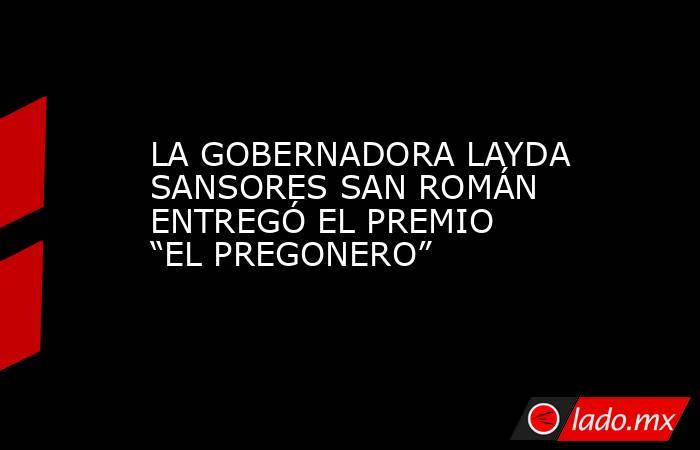 LA GOBERNADORA LAYDA SANSORES SAN ROMÁN ENTREGÓ EL PREMIO “EL PREGONERO”. Noticias en tiempo real