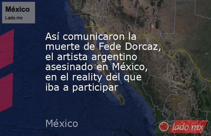 Así comunicaron la muerte de Fede Dorcaz, el artista argentino asesinado en México, en el reality del que iba a participar. Noticias en tiempo real