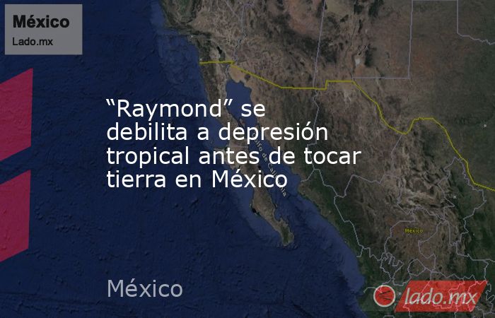 “Raymond” se debilita a depresión tropical antes de tocar tierra en México. Noticias en tiempo real