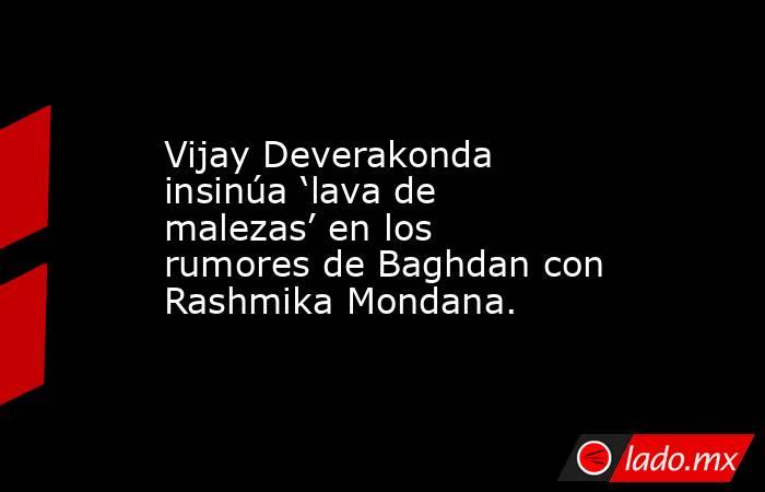 Vijay Deverakonda insinúa ‘lava de malezas’ en los rumores de Baghdan con Rashmika Mondana.. Noticias en tiempo real