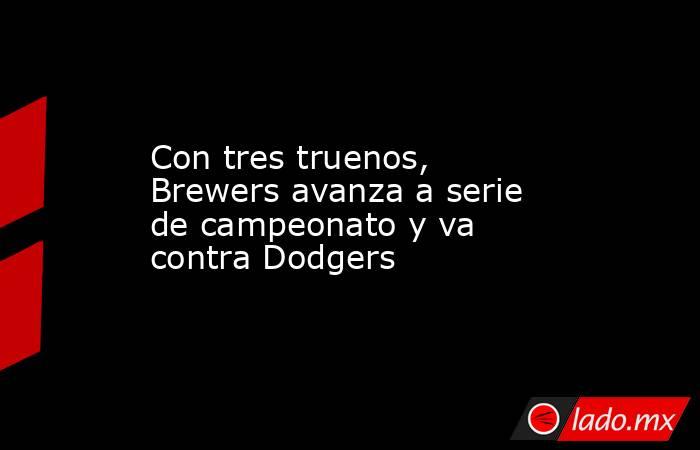Con tres truenos, Brewers avanza a serie de campeonato y va contra Dodgers. Noticias en tiempo real