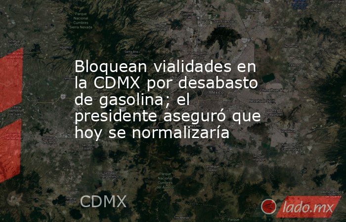 Bloquean vialidades en la CDMX por desabasto de gasolina; el presidente aseguró que hoy se normalizaría. Noticias en tiempo real