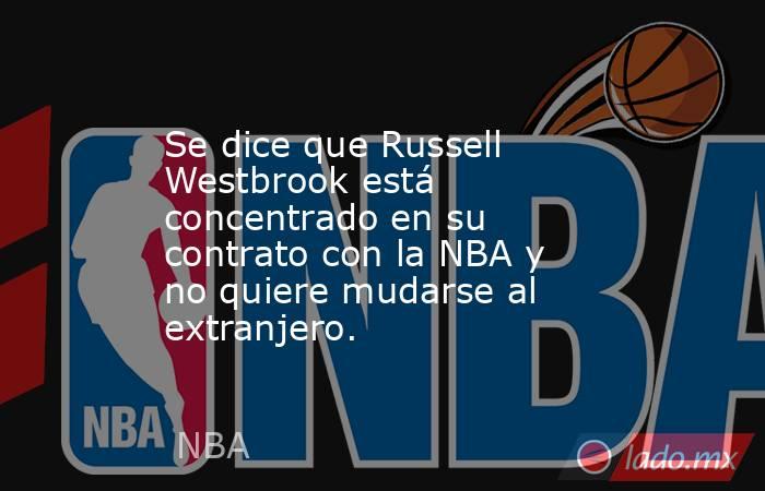 Se dice que Russell Westbrook está concentrado en su contrato con la NBA y no quiere mudarse al extranjero.. Noticias en tiempo real