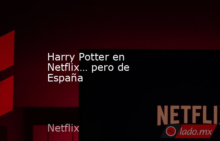 Harry Potter en Netflix… pero de España. Noticias en tiempo real