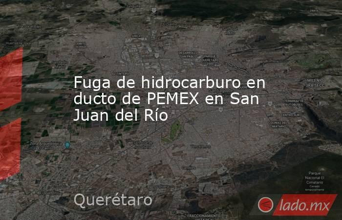Fuga de hidrocarburo en ducto de PEMEX en San Juan del Río. Noticias en tiempo real