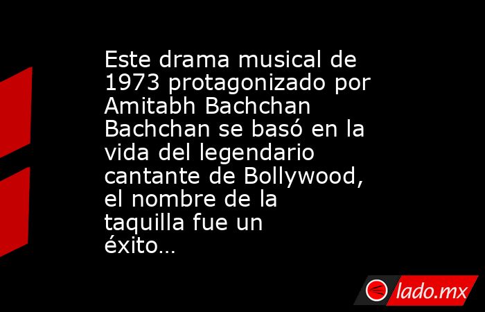 Este drama musical de 1973 protagonizado por Amitabh Bachchan Bachchan se basó en la vida del legendario cantante de Bollywood, el nombre de la taquilla fue un éxito…. Noticias en tiempo real