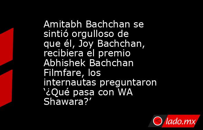 Amitabh Bachchan se sintió orgulloso de que él, Joy Bachchan, recibiera el premio Abhishek Bachchan Filmfare, los internautas preguntaron ‘¿Qué pasa con WA Shawara?’. Noticias en tiempo real