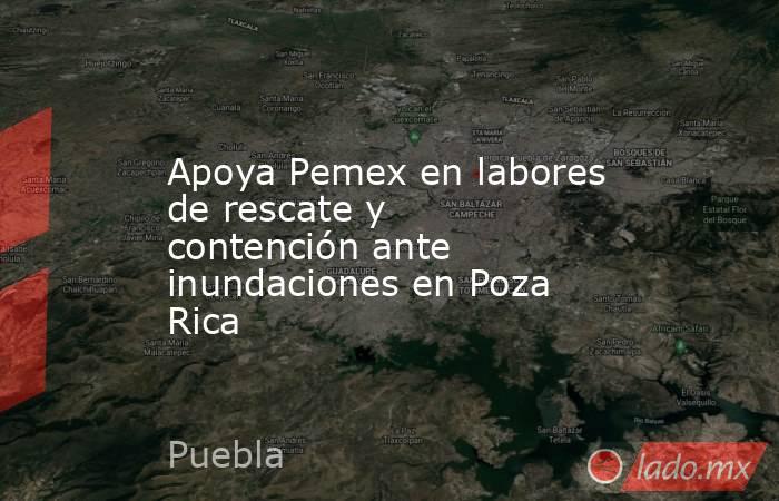 Apoya Pemex en labores de rescate y contención ante inundaciones en Poza Rica. Noticias en tiempo real