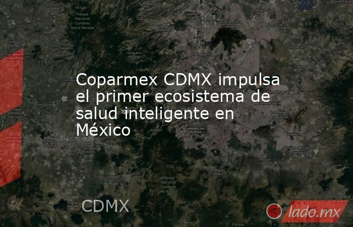 Coparmex CDMX impulsa el primer ecosistema de salud inteligente en México. Noticias en tiempo real