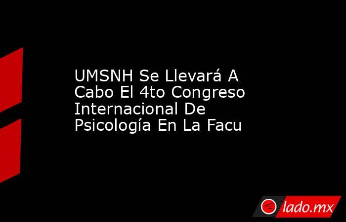 UMSNH Se Llevará A Cabo El 4to Congreso Internacional De Psicología En La Facu. Noticias en tiempo real