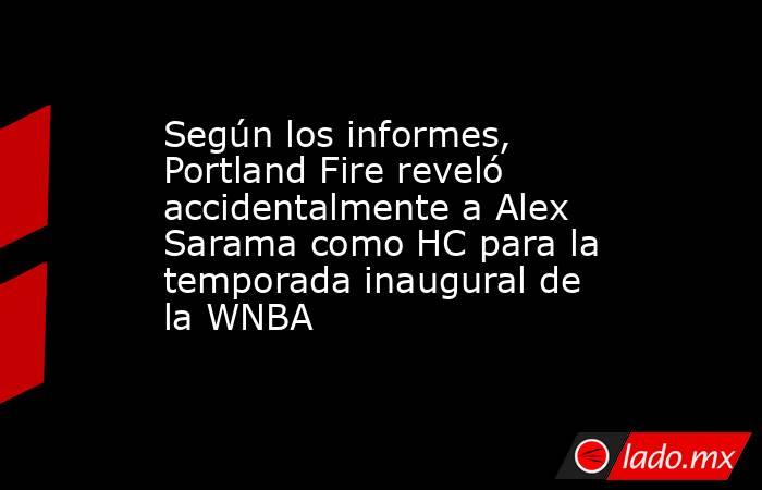 Según los informes, Portland Fire reveló accidentalmente a Alex Sarama como HC para la temporada inaugural de la WNBA. Noticias en tiempo real