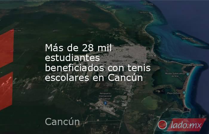 Más de 28 mil estudiantes beneficiados con tenis escolares en Cancún. Noticias en tiempo real