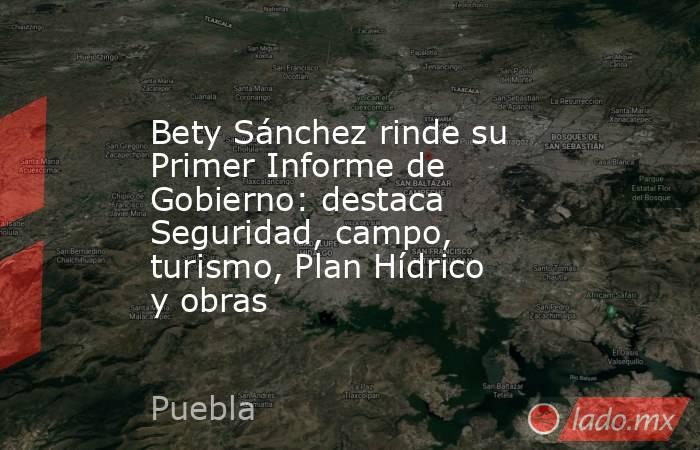 Bety Sánchez rinde su Primer Informe de Gobierno: destaca Seguridad, campo, turismo, Plan Hídrico y obras. Noticias en tiempo real