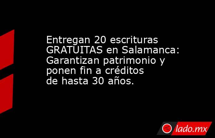 Entregan 20 escrituras GRATUITAS en Salamanca: Garantizan patrimonio y ponen fin a créditos de hasta 30 años.. Noticias en tiempo real
