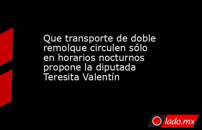 Que transporte de doble remolque circulen sólo en horarios nocturnos propone la diputada Teresita Valentín. Noticias en tiempo real