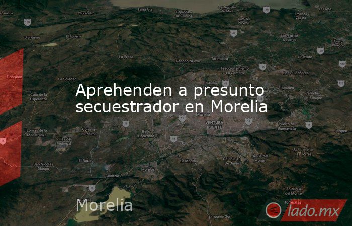 Aprehenden a presunto secuestrador en Morelia. Noticias en tiempo real