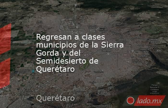 Regresan a clases municipios de la Sierra Gorda y del Semidesierto de Querétaro. Noticias en tiempo real