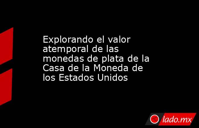 Explorando el valor atemporal de las monedas de plata de la Casa de la Moneda de los Estados Unidos. Noticias en tiempo real