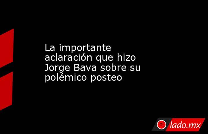 La importante aclaración que hizo Jorge Bava sobre su polémico posteo. Noticias en tiempo real