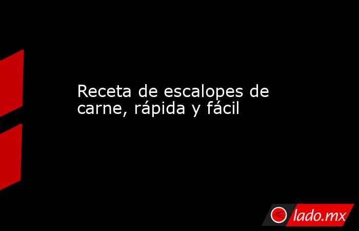 Receta de escalopes de carne, rápida y fácil . Noticias en tiempo real