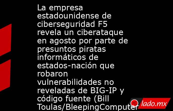 La empresa estadounidense de ciberseguridad F5 revela un ciberataque en agosto por parte de presuntos piratas informáticos de estados-nación que robaron vulnerabilidades no reveladas de BIG-IP y código fuente (Bill Toulas/BleepingComputer). Noticias en tiempo real