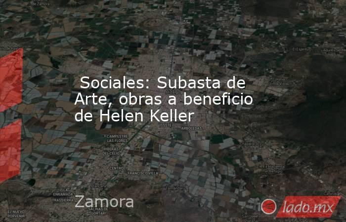  Sociales: Subasta de Arte, obras a beneficio de Helen Keller. Noticias en tiempo real