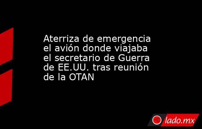 Aterriza de emergencia el avión donde viajaba el secretario de Guerra de EE.UU. tras reunión de la OTAN. Noticias en tiempo real