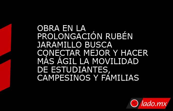 OBRA EN LA PROLONGACIÓN RUBÉN JARAMILLO BUSCA CONECTAR MEJOR Y HACER MÁS ÁGIL LA MOVILIDAD DE ESTUDIANTES, CAMPESINOS Y FAMILIAS. Noticias en tiempo real