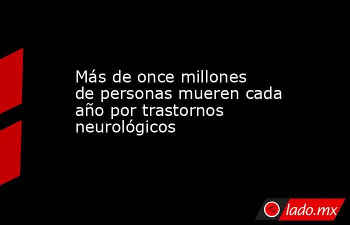 Más de once millones de personas mueren cada año por trastornos neurológicos. Noticias en tiempo real