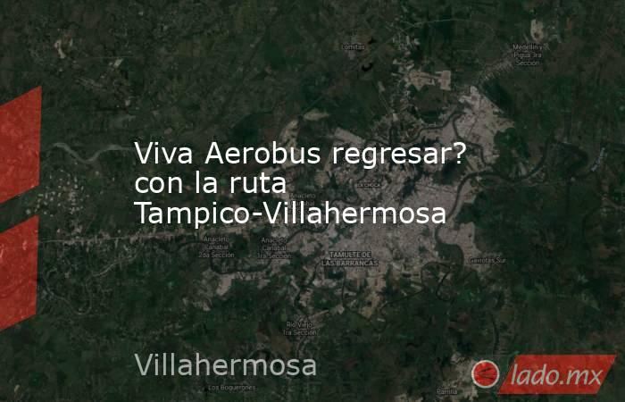 Viva Aerobus regresar? con la ruta Tampico-Villahermosa. Noticias en tiempo real