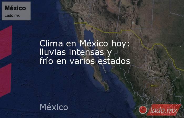 Clima en México hoy: lluvias intensas y frío en varios estados. Noticias en tiempo real