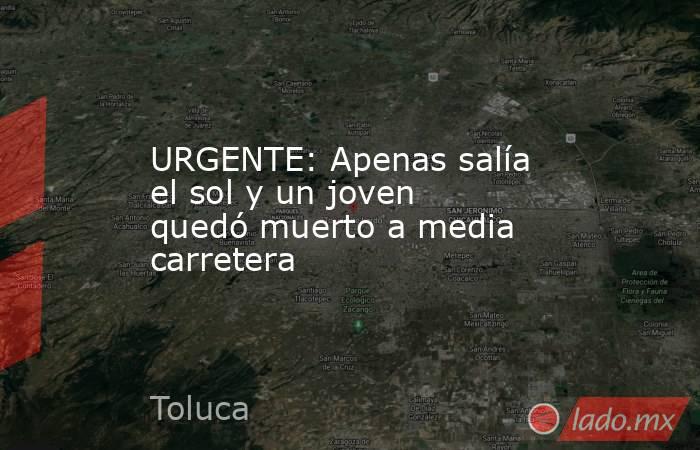 URGENTE: Apenas salía el sol y un joven quedó muerto a media carretera. Noticias en tiempo real