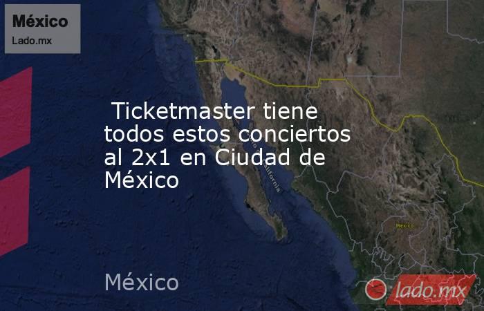  Ticketmaster tiene todos estos conciertos al 2x1 en Ciudad de México. Noticias en tiempo real