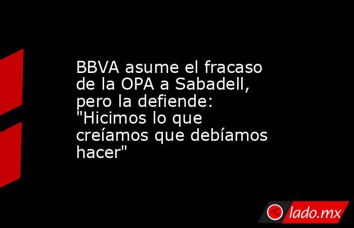 BBVA asume el fracaso de la OPA a Sabadell, pero la defiende: 