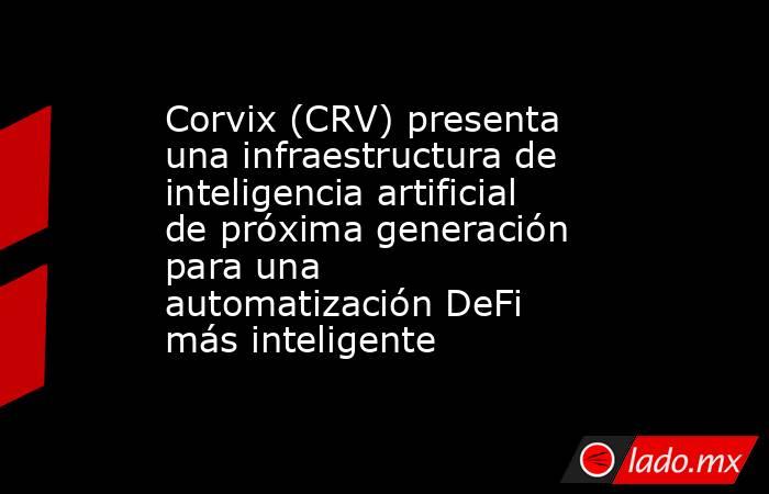 Corvix (CRV) presenta una infraestructura de inteligencia artificial de próxima generación para una automatización DeFi más inteligente. Noticias en tiempo real