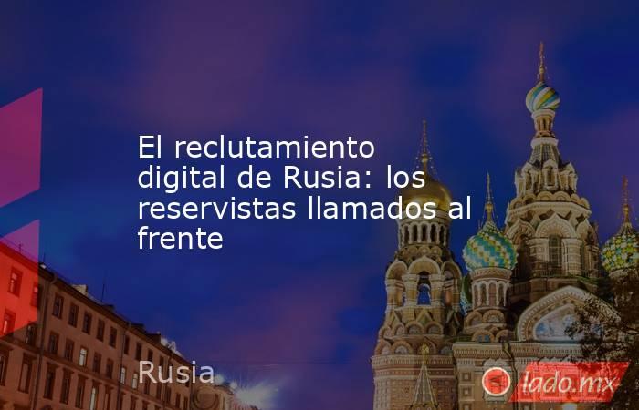 El reclutamiento digital de Rusia: los reservistas llamados al frente. Noticias en tiempo real