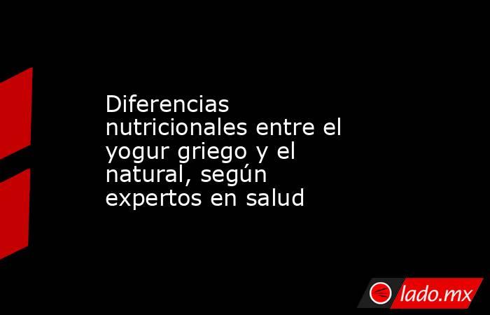 Diferencias nutricionales entre el yogur griego y el natural, según expertos en salud. Noticias en tiempo real