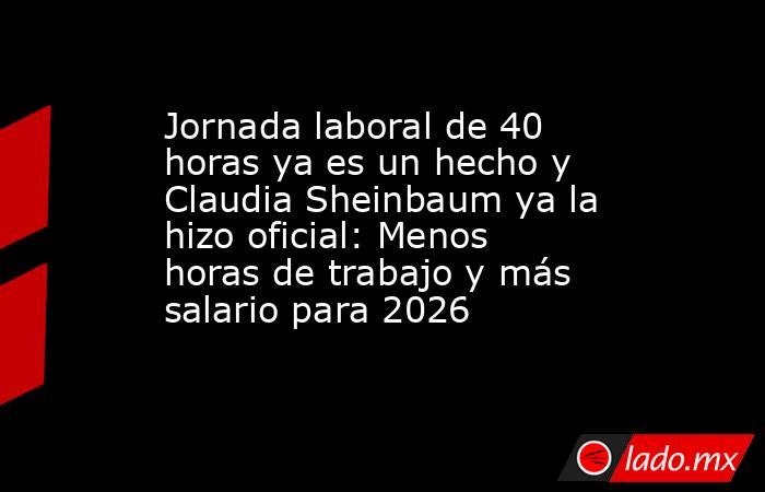 Jornada laboral de 40 horas ya es un hecho y Claudia Sheinbaum ya la ...