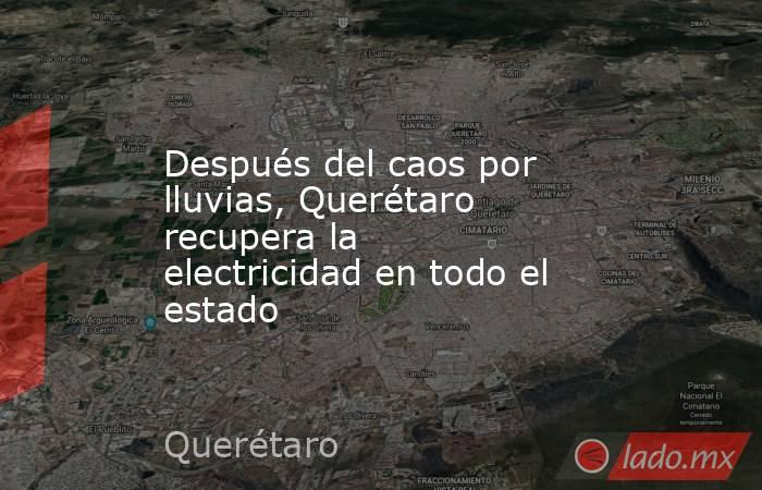 Después del caos por lluvias, Querétaro recupera la electricidad en todo el estado. Noticias en tiempo real