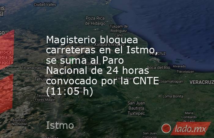 Magisterio bloquea carreteras en el Istmo, se suma al Paro Nacional de 24 horas convocado por la CNTE (11:05 h). Noticias en tiempo real