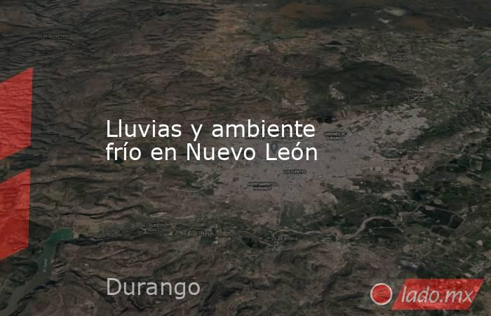 Lluvias y ambiente frío en Nuevo León. Noticias en tiempo real
