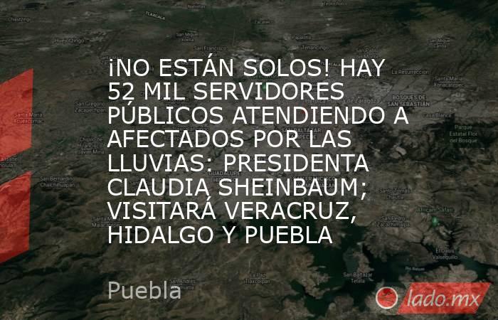 ¡NO ESTÁN SOLOS! HAY 52 MIL SERVIDORES PÚBLICOS ATENDIENDO A AFECTADOS POR LAS LLUVIAS: PRESIDENTA CLAUDIA SHEINBAUM; VISITARÁ VERACRUZ, HIDALGO Y PUEBLA. Noticias en tiempo real