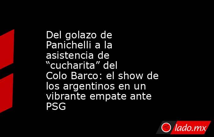 Del golazo de Panichelli a la asistencia de “cucharita” del Colo Barco: el show de los argentinos en un vibrante empate ante PSG. Noticias en tiempo real
