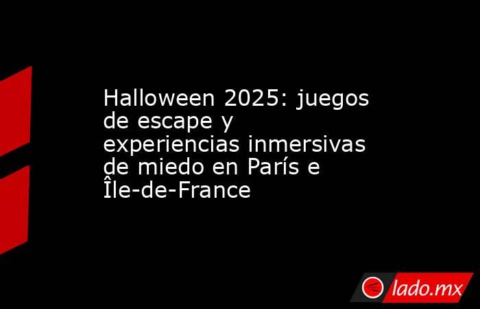 Halloween 2025: juegos de escape y experiencias inmersivas de miedo en París e Île-de-France. Noticias en tiempo real
