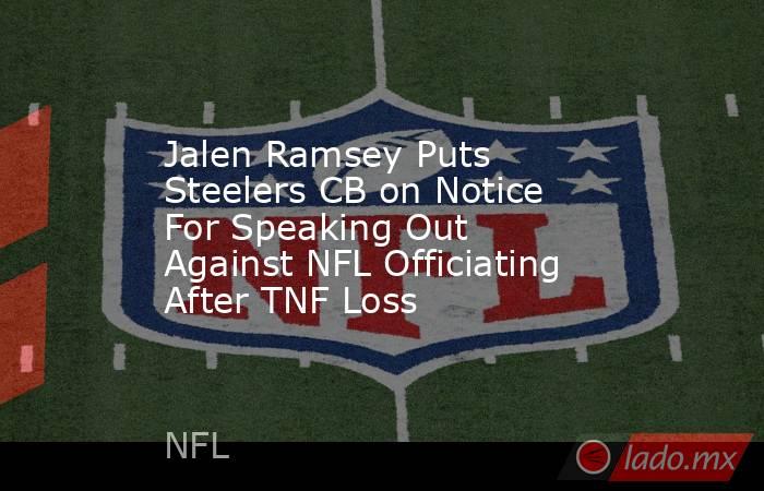 Jalen Ramsey Puts Steelers CB on Notice For Speaking Out Against NFL Officiating After TNF Loss. Noticias en tiempo real