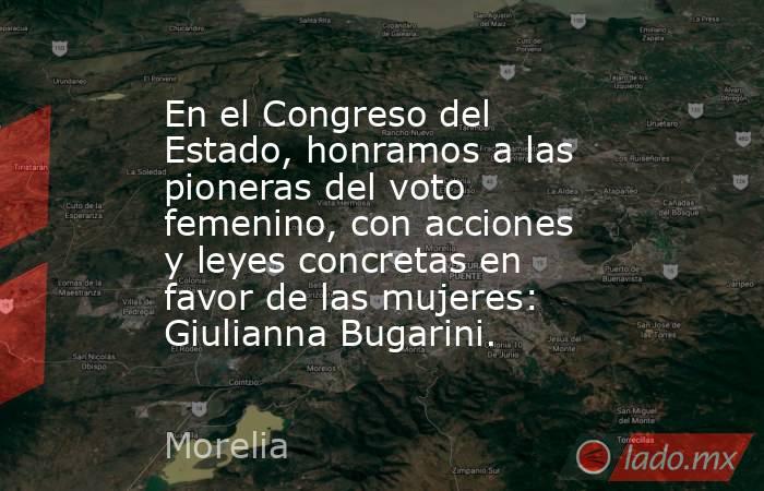 En el Congreso del Estado, honramos a las pioneras del voto femenino, con acciones y leyes concretas en favor de las mujeres: Giulianna Bugarini.. Noticias en tiempo real