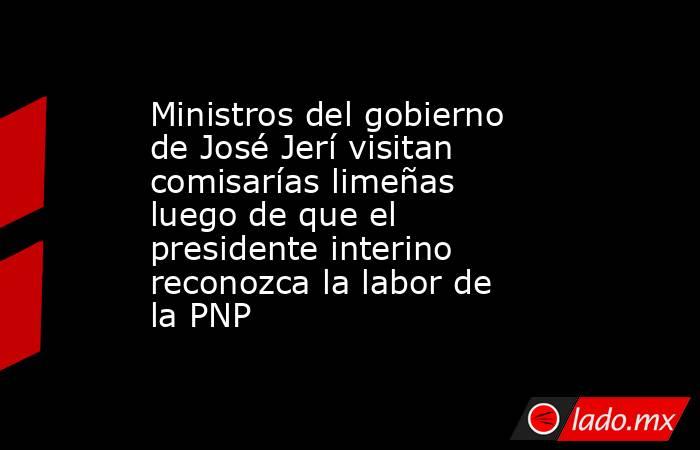 Ministros del gobierno de José Jerí visitan comisarías limeñas luego de que el presidente interino reconozca la labor de la PNP. Noticias en tiempo real