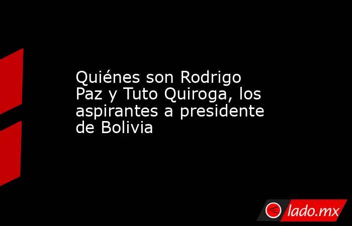Quiénes son Rodrigo Paz y Tuto Quiroga, los aspirantes a presidente de Bolivia. Noticias en tiempo real