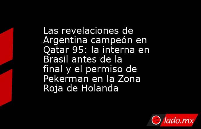 Las revelaciones de Argentina campeón en Qatar 95: la interna en Brasil antes de la final y el permiso de Pekerman en la Zona Roja de Holanda. Noticias en tiempo real