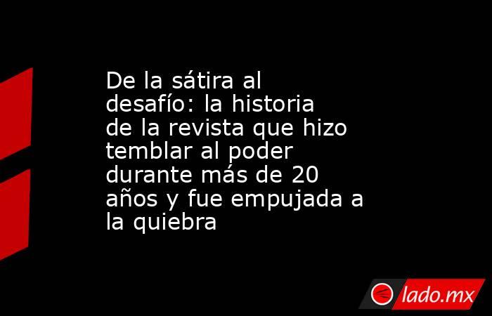 De la sátira al desafío: la historia de la revista que hizo temblar al poder durante más de 20 años y fue empujada a la quiebra. Noticias en tiempo real